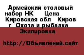 Армейский столовый набор НК-1 › Цена ­ 250 - Кировская обл., Киров г. Охота и рыбалка » Экипировка   